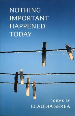 Nothing Important Happened Today by Claudia Serea