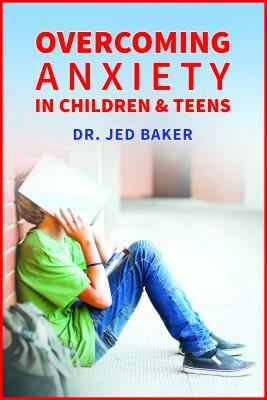 Overcoming Anxiety in Children & Teens by Jed Baker