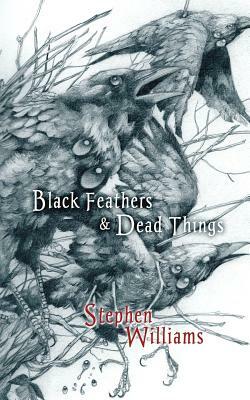 Black Feathers and Dead Things by Stephen Williams