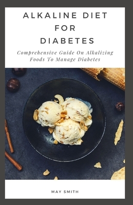 Alkaline Diet for Diabetes: Comprehensive Guide On Alkalizing Foods To Manage Diabetes by May Smith