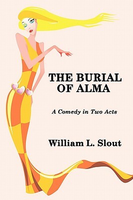 The Burial of Alma: A Comedy in Two Acts by William L. Slout