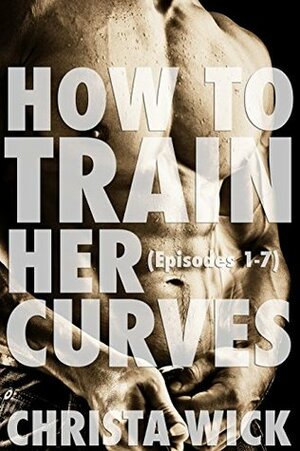 Training Her Curves: Episodes One Through Seven by Christa Wick