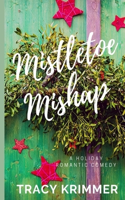 Mistletoe Mishap: A Holiday Romantic Comedy by Tracy Krimmer