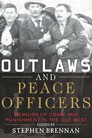 Outlaws and Peace Officers: Memoirs of Crime and Punishment in the Old West by Stephen Vincent Brennan