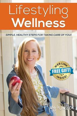 Lifestyling Wellness: Simple, Healthy Steps For Taking Care Of You by Mary Wallace