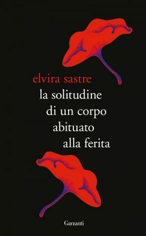 La solitudine di un corpo abituato alla ferita by Matteo Lefèvre, Elvira Sastre
