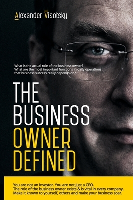 The Business Owner Defined: A Job Description for the Business Owner by Alexander Visotsky