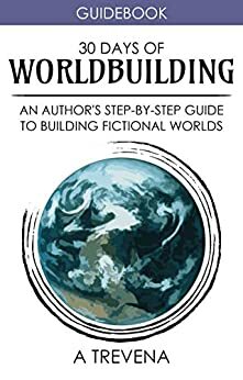 30 Days of Worldbuilding: An Author's Step-by-Step Guide to Building Fictional Worlds (Author Guides Book 1) by A. Trevena