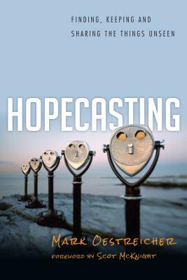Hopecasting: Finding, Keeping and Sharing the Things Unseen by Mark Oestreicher