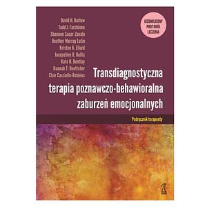 Transdiagnostyczna terapia poznawczo-behawioralna zaburzeń emocjonalnych by Kristen K. Ellard, Hannah T. Boettcher, Todd J. Farchione, Clair Cassiello-Robbins, Shannon Sauer-Zavala, Kate H. Bentley, David H. Barlow, Jacqueline R. Bullis, Heather Murray Latin