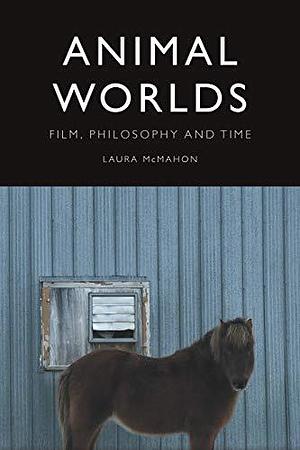 Animal Worlds: Film, Philosophy and Time by Laura McMahon