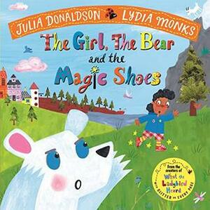 The Girl, the Bear and the Magic Shoes by Lydia Monks, Julia Donaldson