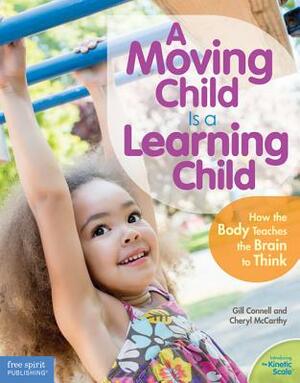 A Moving Child Is a Learning Child: How the Body Teaches the Brain to Think (Birth to Age 7) by Gill Connell, Cheryl McCarthy