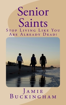 Senior Saints: Stop Living Like You Are Already Dead! by Jamie Buckingham