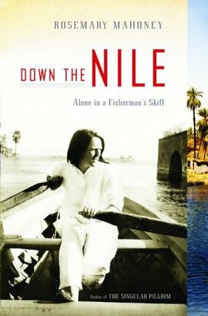 Down the Nile: Alone in a Fisherman's Skiff by Rosemary Mahoney