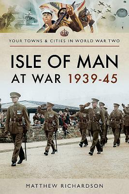 Isle of Man at War 1939-45 by Matthew Richardson