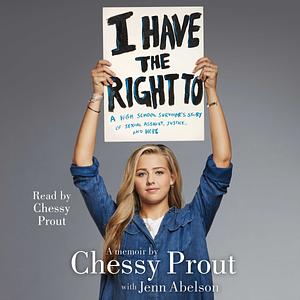 I Have the Right To: A High School Survivor's Story of Sexual Assault, Justice, and Hope by Jenn Abelson, Chessy Prout