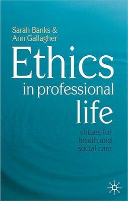 Ethics in Professional Life: Virtues for Health and Social Care by Sarah Banks, Ann Gallagher