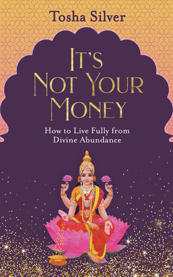 It's Not Your Money: How to Live Fully from Divine Abundance by Tosha Silver