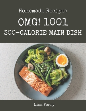 OMG! 1001 Homemade 300-Calorie Main Dish Recipes: The Highest Rated Homemade 300-Calorie Main Dish Cookbook You Should Read by Lisa Perry