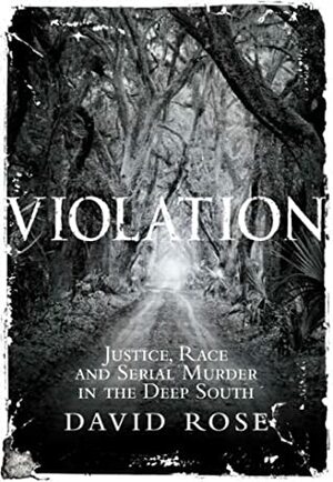 Violation: Justice, Race And Serial Murder In The Deep South by David Rose