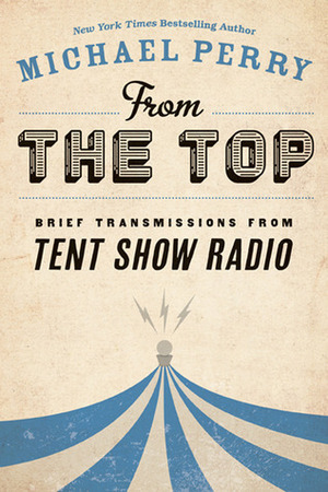 From the Top: Brief Transmissions from Tent Show Radio by Michael Perry