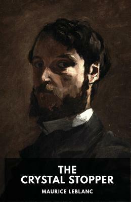 The Crystal Stopper: A mystery novel by Maurice Leblanc featuring the adventures of the gentleman thief Arsène Lupin by Maurice Leblanc