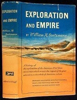 Exploration and empire: The explorer and the scientist in the winning of the American West by William H. Goetzmann, William H. Goetzmann