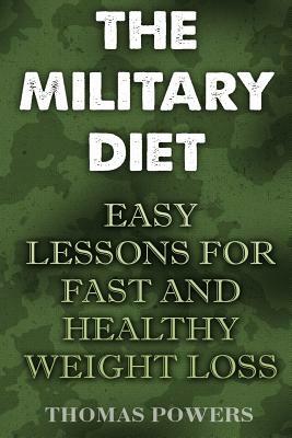 The Military Diet: Easy Lessons For Fast And Healthy Weight Loss by Thomas Powers