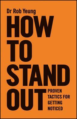 How to Stand Out: Proven Tactics for Getting Noticed by Rob Yeung