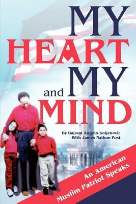 My Heart and My Mind: An American Muslim Patriot Speaks by Bajram Angelo Koljenovic