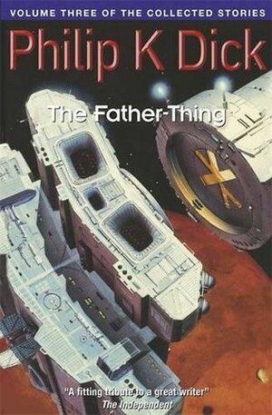The Collected Stories of Philip K. Dick, Volume 3: The Father-Thing by Philip K. Dick, John Brunner