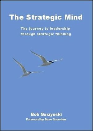 The Strategic Mind: The Journey To Leadership Through Strategic Thinking by Bob Gorzynski