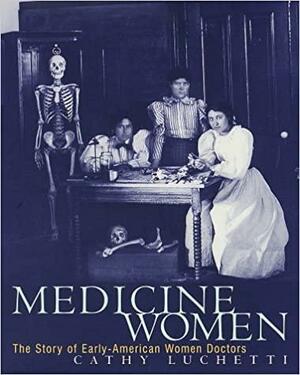 Medicine Women: The Story of Early-American Women Doctors by Cathy Luchetti