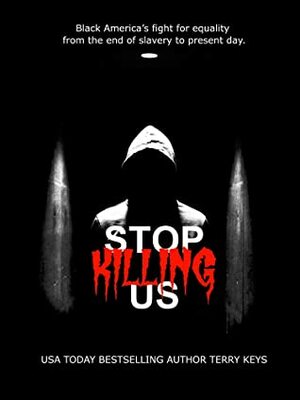 Stop Killing Us: Black America's fight for equality from the end of slavery to present day. by Terry Keys, Zachary Irons, Joe Beckman