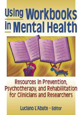 Using Workbooks in Mental Health: Resources in Prevention, Psychotherapy, and Rehabilitation for Clinicians and Researchers by Luciano L'Abate