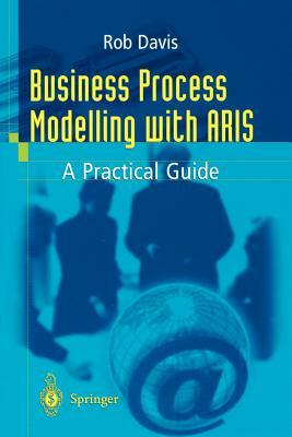 Business Process Modelling with Aris: A Practical Guide by Rob Davis