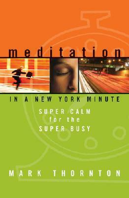 Meditation In a New York Minute: Super Calm for the Super Busy by Mark Thornton