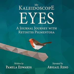 My Kaleidoscope Eyes: A Journal Journey with Retinitis Pigmentosa by Pamela Edwards