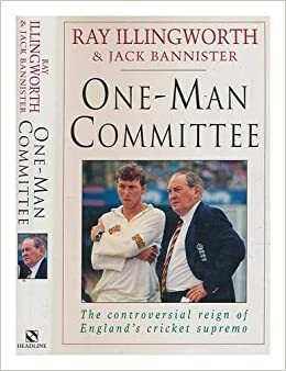 One Man Committee: The Controversial Reign Of The England Cricket Supremo by Jack Bannister, Ray Illingworth