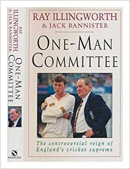 One Man Committee: The Controversial Reign Of The England Cricket Supremo by Ray Illingworth, Jack Bannister