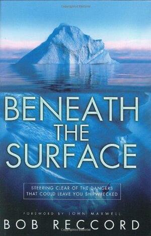 Beneath the Surface: Steering Clear of the Dangers That Could Leave You Shipwrecked by John C. Maxwell, Bob Reccord