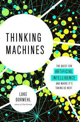 Thinking Machines: The Quest for Artificial Intelligence--And Where It's Taking Us Next by Luke Dormehl