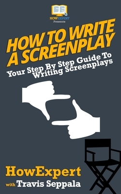 How To Write a Screenplay: Your Step By Step Guide To Writing Screenplays by Howexpert Press, Travis Seppala