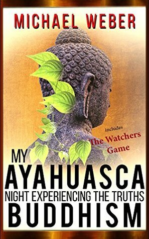 My Ayahuasca Night Experiencing the Truths Of Buddhism by Michael Weber