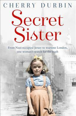 Secret Sister: From Nazi-occupied Jersey to wartime London, one woman's search for the truth by Cherry Durbin