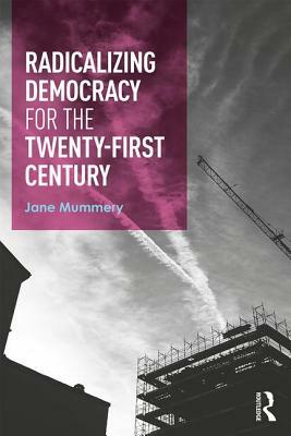 Radicalizing Democracy for the Twenty-First Century by Jane Mummery