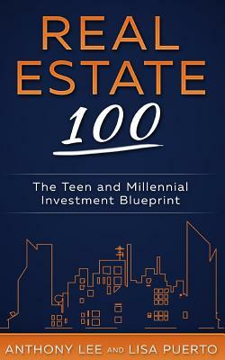 Real Estate 100: The Teen and Millennial Investment Blueprint by Anthony a. Lee, Lisa Puerto