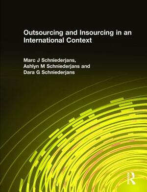 Outsourcing and Insourcing in an International Context by Dara G. Schniederjans, Marc J. Schniederjans, Ashlyn M. Schniederjans