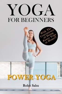 Yoga For Beginners: Power Yoga: The Complete Guide To Master Power Yoga; Benefits, Essentials, Poses (With Pictures), Precautions, Common by Rohit Sahu